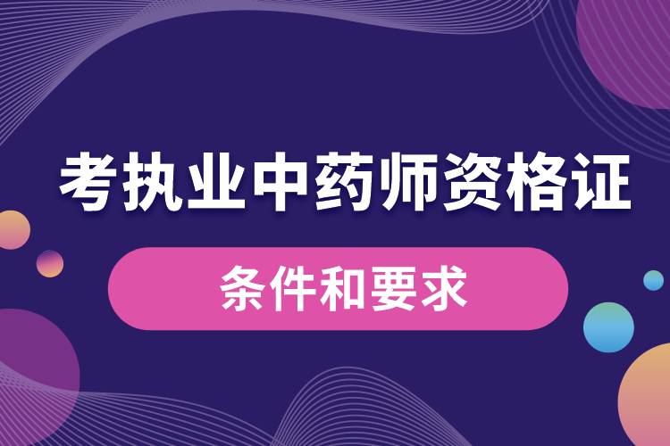1678091758628391.jpg 考執(zhí)業(yè)中藥師資格證的條件和要求.jpg
