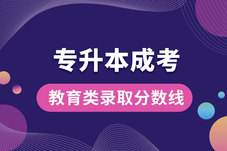 專(zhuān)升本成考教育類(lèi)錄取分?jǐn)?shù)線(xiàn).jpg