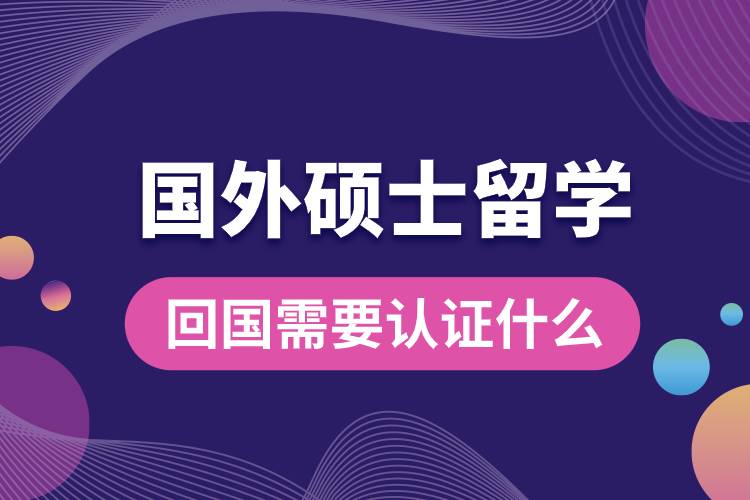 國外碩士留學(xué)回國需要認證什么.jpg