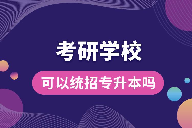 考研學?？梢越y(tǒng)招專升本嗎.jpg