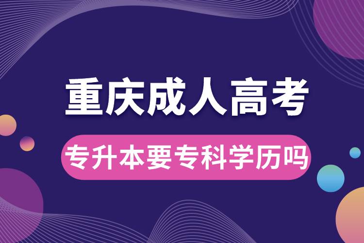重慶成人高考專升本要?？茖W歷嗎.jpg