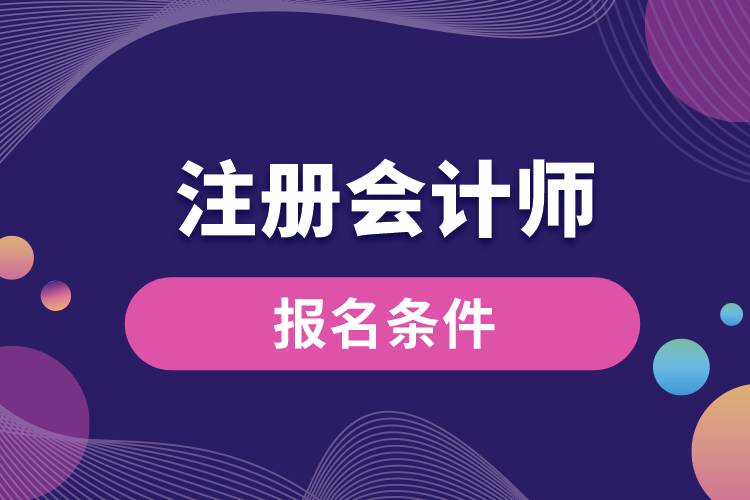 注冊會計(jì)師報名條件.jpg