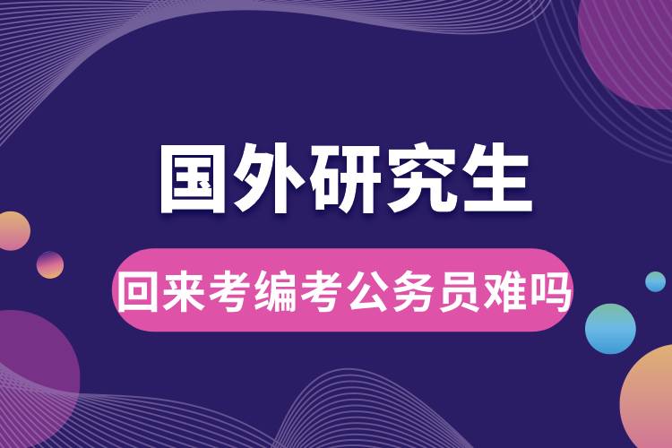 國(guó)外研究生回來(lái)考編考公務(wù)員難嗎.jpg