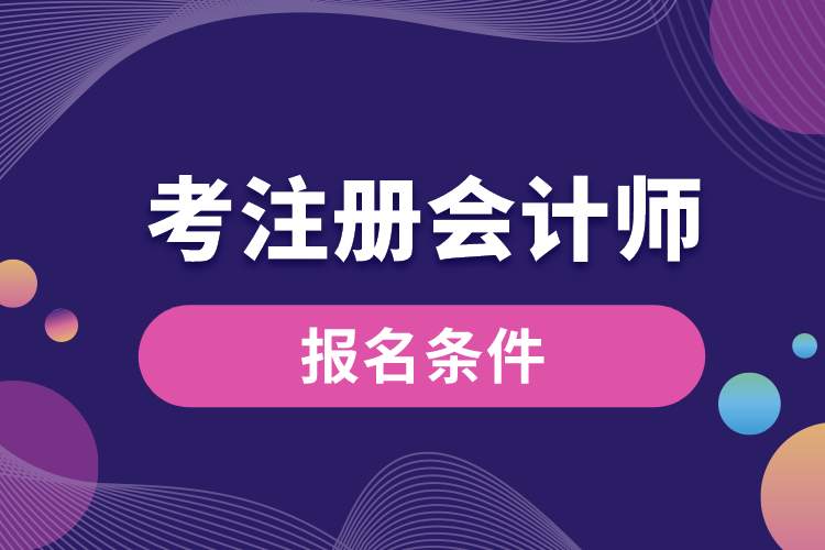 考注冊會計(jì)師報名條件.jpg