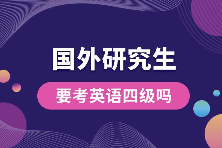 國(guó)外研究生要考英語四級(jí)嗎.jpg
