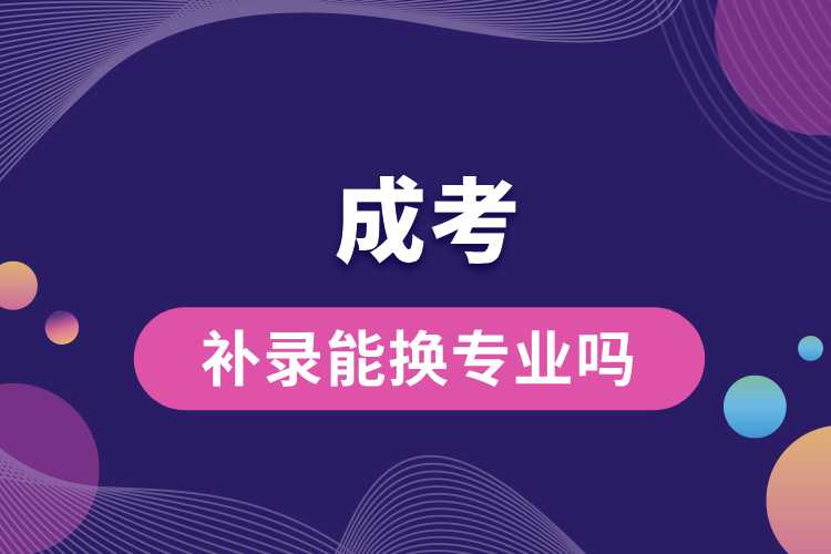 成考補(bǔ)錄能換專(zhuān)業(yè)嗎.jpg