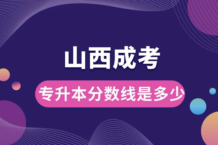山西成考專(zhuān)升本分?jǐn)?shù)線是多少.jpg