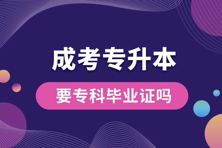 成考專升本要?？飘厴I(yè)證嗎.jpg
