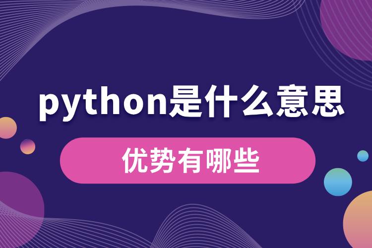 python是什么意思？優(yōu)勢有哪些.jpg