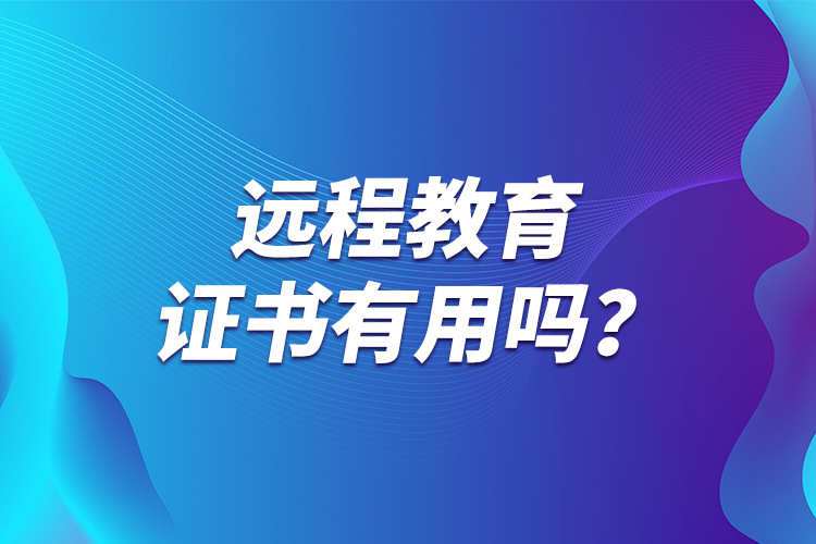 遠(yuǎn)程教育證書(shū)有用嗎？