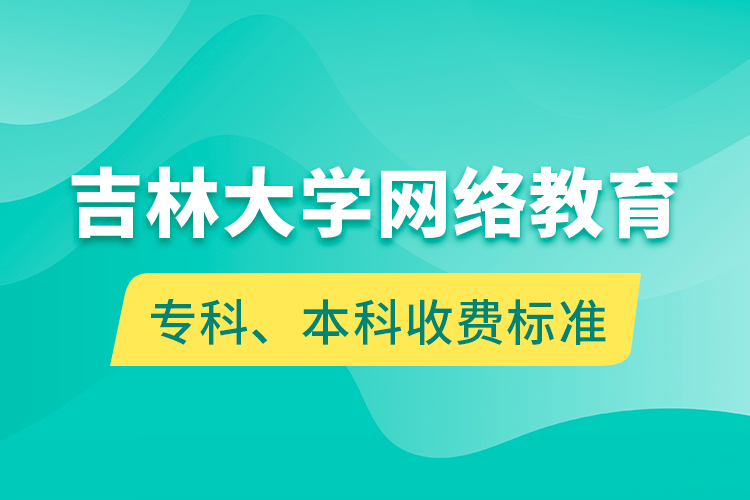 吉林大學(xué)網(wǎng)絡(luò)教育?？?、本科收費標準