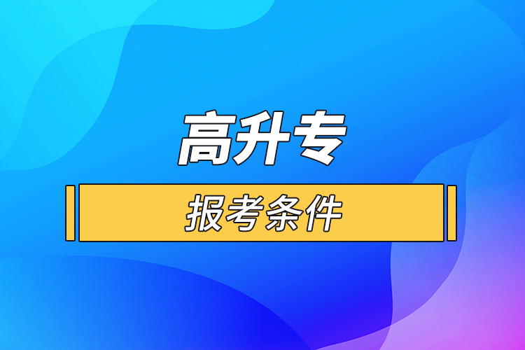 高升專(zhuān)報(bào)考條件