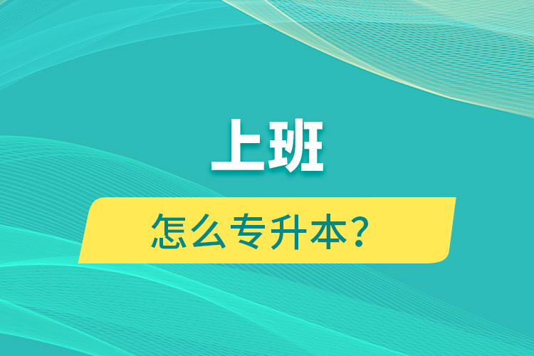 上班怎么專(zhuān)升本？