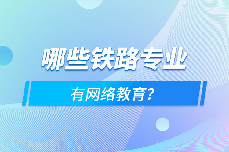 哪些鐵路專業(yè)有網(wǎng)絡教育？