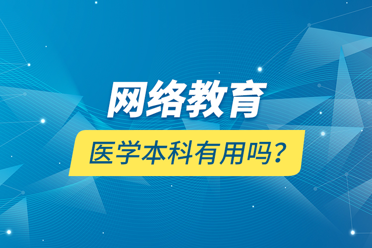 網(wǎng)絡(luò)教育醫(yī)學(xué)本科有用嗎？