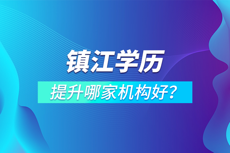 鎮(zhèn)江學(xué)歷提升哪家機(jī)構(gòu)好？