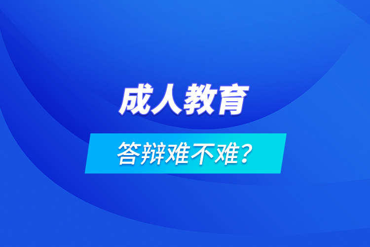 成人教育答辯難不難？