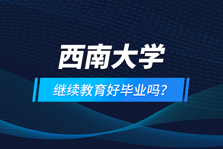 西南大學(xué)繼續(xù)教育好畢業(yè)嗎？