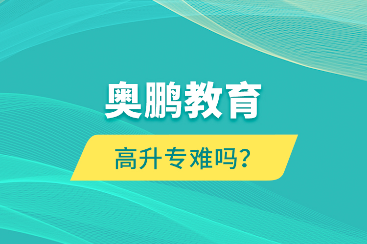 奧鵬教育高升專(zhuān)難嗎？
