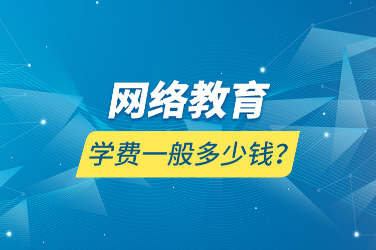 網(wǎng)絡教育學費一般多少錢？