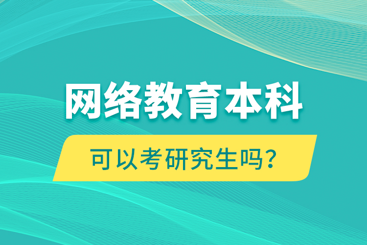 網(wǎng)絡(luò)教育本科可以考研究生嗎？