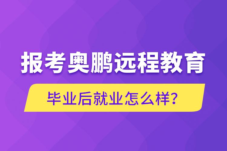 報考奧鵬遠程教育畢業(yè)后就業(yè)怎么樣？