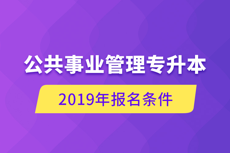 公共事業(yè)管理專升本，2019年報(bào)名條件