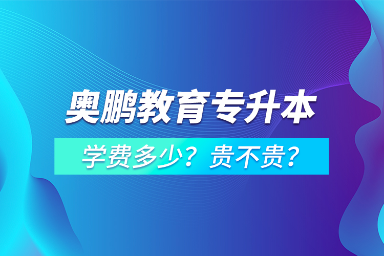 奧鵬教育專升本學(xué)費(fèi)多少？貴不貴？