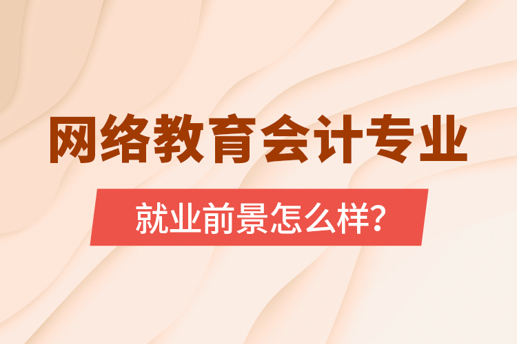 網(wǎng)絡(luò)教育會(huì)計(jì)專業(yè)就業(yè)前景怎么樣？