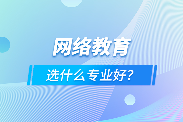 網(wǎng)絡(luò)教育選什么專業(yè)好？