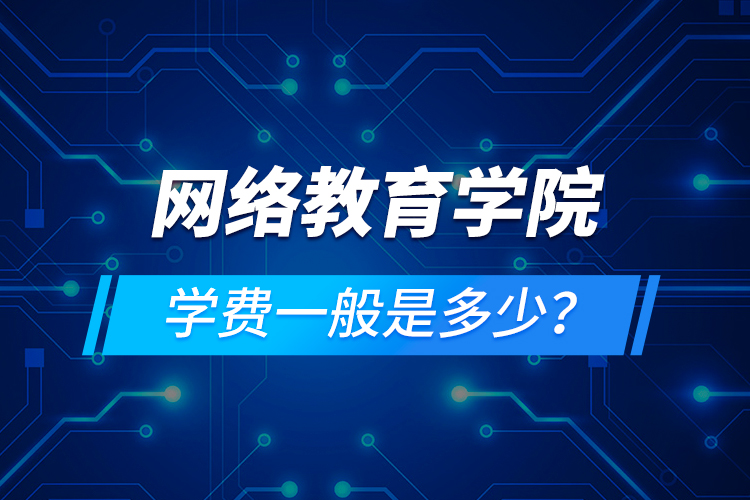 網絡教育學院學費一般是多少？