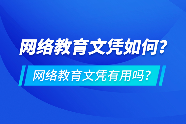 網(wǎng)絡(luò)教育文憑如何？網(wǎng)絡(luò)教育文憑有用嗎？
