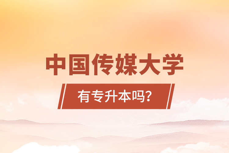 中國(guó)傳媒大學(xué)有專(zhuān)升本嗎？