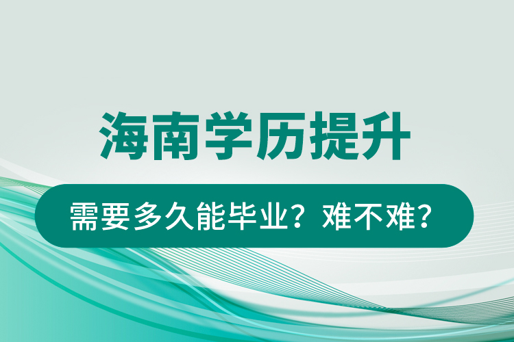 海南學(xué)歷提升需要多久能畢業(yè)？難不難？