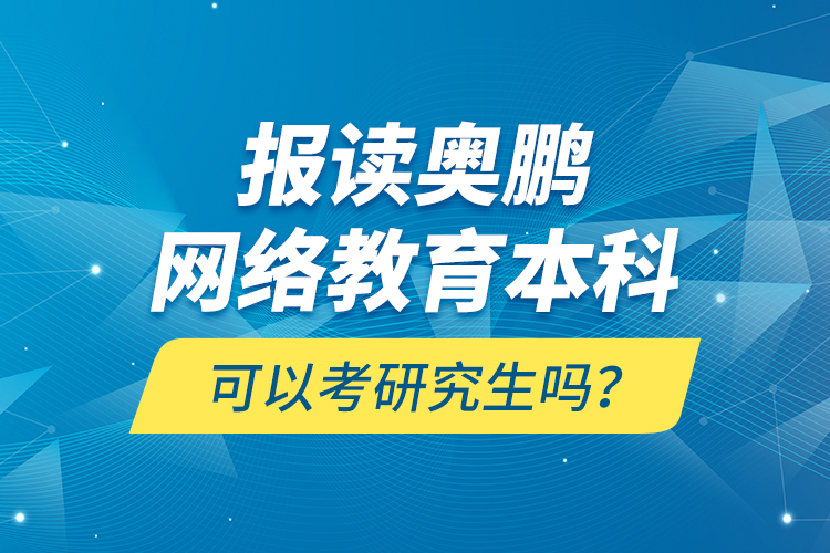 報(bào)讀奧鵬網(wǎng)絡(luò)教育本科可以考研究生嗎？