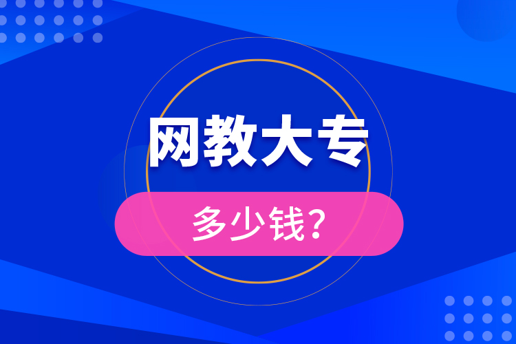 網(wǎng)教大專多少錢？