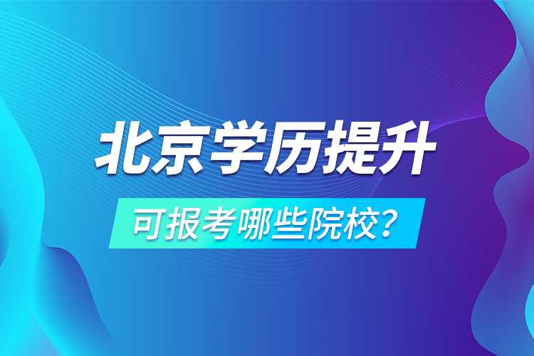 北京學(xué)歷提升可報考哪些院校？