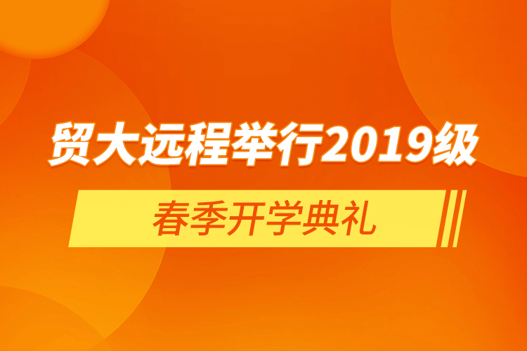 貿(mào)大遠(yuǎn)程舉行2019級春季開學(xué)典禮