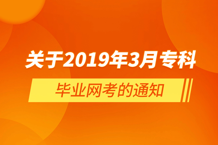  關(guān)于2019年3月?？飘厴I(yè)網(wǎng)考的通知
