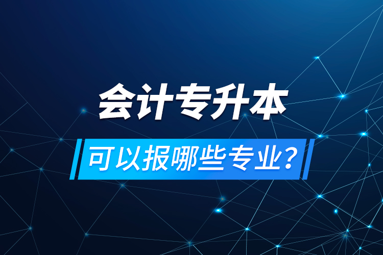 會計專升本可以報哪些專業(yè)？