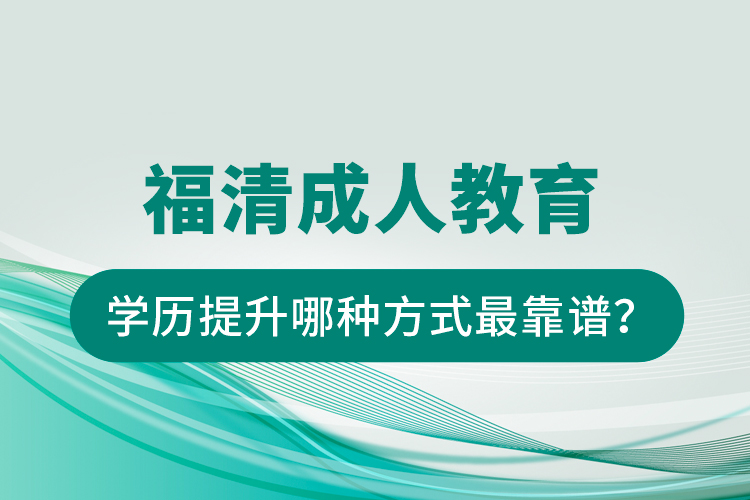 福清成人教育學(xué)歷提升哪種方式最靠譜？