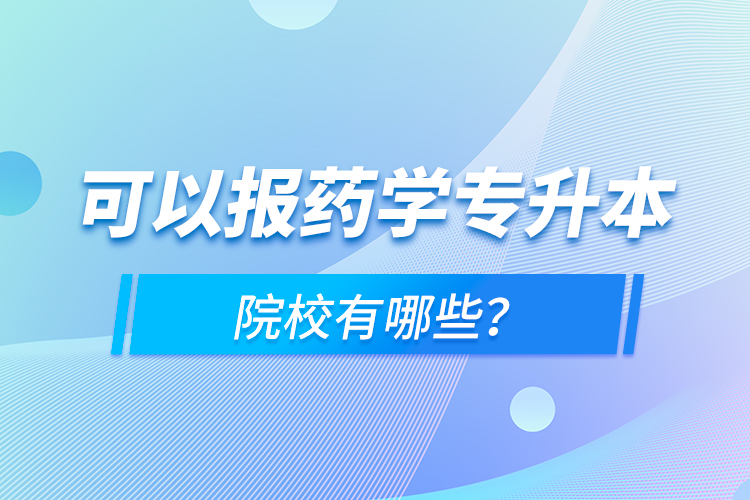 可以報藥學專升本院校有哪些？