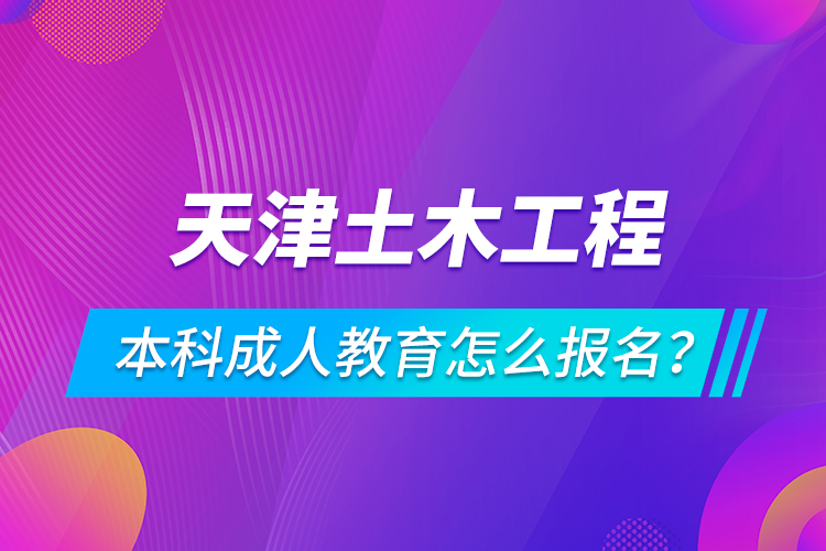天津土木工程本科成人教育怎么報(bào)名？