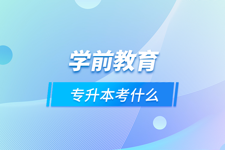 學(xué)前教育專(zhuān)升本考什么
