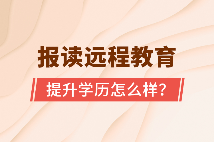 報讀遠程教育提升學歷怎么樣？