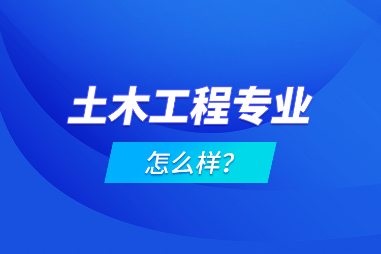 土木工程專業(yè)怎么樣？
