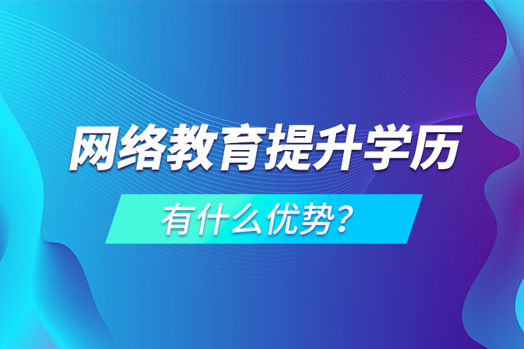 網(wǎng)絡(luò)教育提升學(xué)歷有什么優(yōu)勢(shì)？