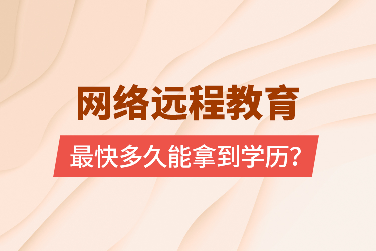 網(wǎng)絡(luò)遠(yuǎn)程教育最快多久能拿到學(xué)歷？