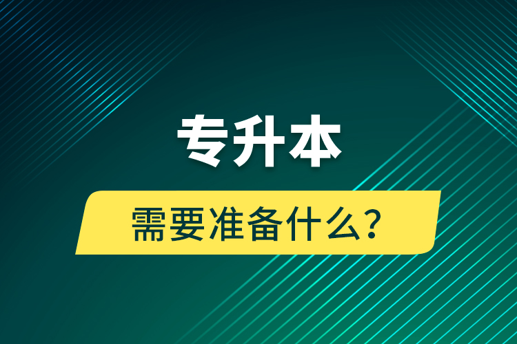 專升本需要準(zhǔn)備什么？