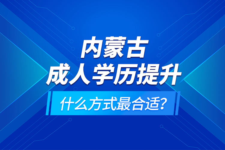 內(nèi)蒙古成人學(xué)歷提升什么方式最合適？